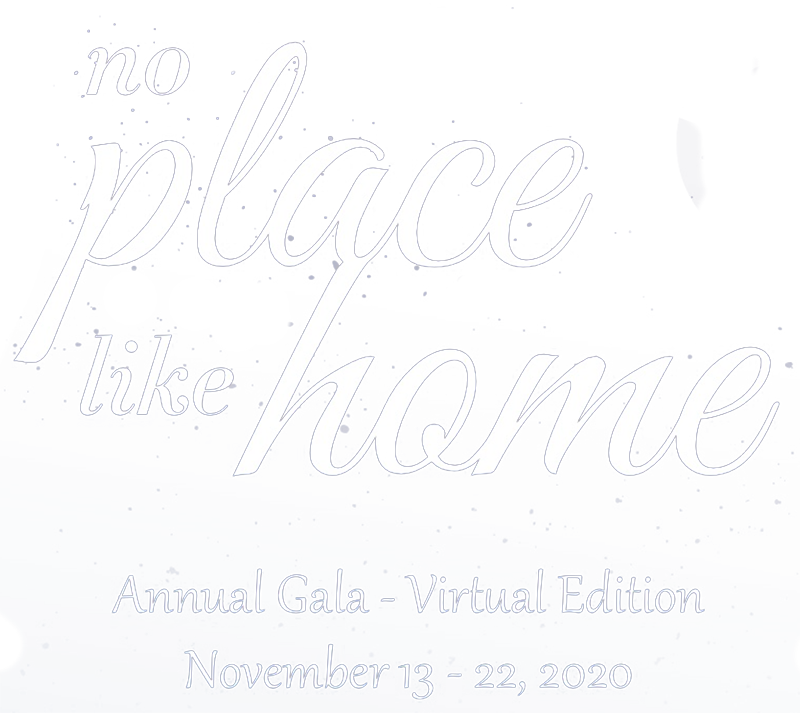 No Place Like Home. Annual Gala - Virtual Edition. Nov 13 - 22, 2020